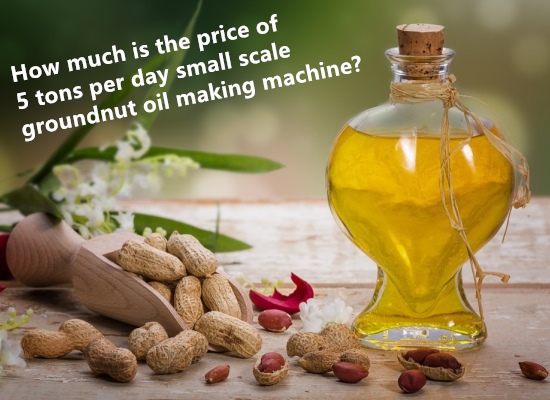 How much is the price of 5 tons per day small scale groundnut oil making machine?