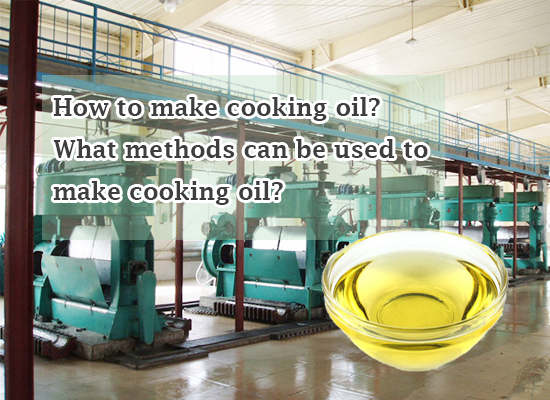How to make cooking oil? What methods can be used to make cooking oil?