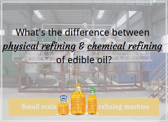 What is the difference between physical refining and chemical refining of edible oil?